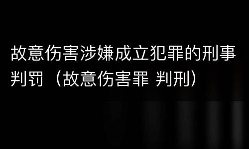 故意伤害涉嫌成立犯罪的刑事判罚（故意伤害罪 判刑）