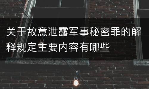 关于故意泄露军事秘密罪的解释规定主要内容有哪些