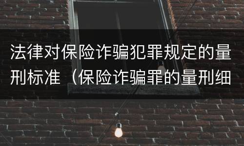 法律对保险诈骗犯罪规定的量刑标准（保险诈骗罪的量刑细则）