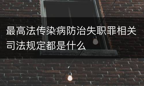 最高法传染病防治失职罪相关司法规定都是什么