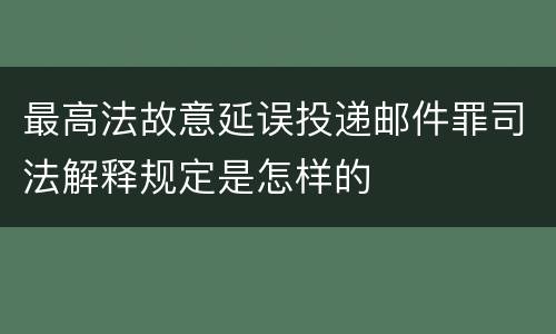 最高法故意延误投递邮件罪司法解释规定是怎样的