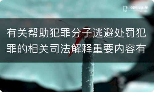 有关帮助犯罪分子逃避处罚犯罪的相关司法解释重要内容有哪些