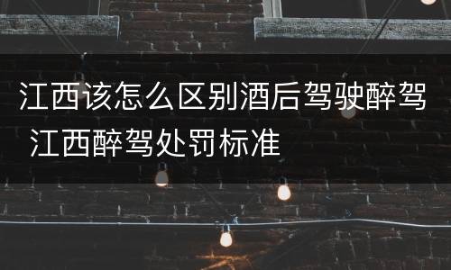 江西该怎么区别酒后驾驶醉驾 江西醉驾处罚标准