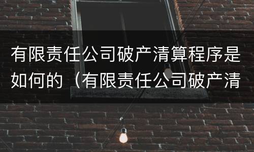 有限责任公司破产清算程序是如何的（有限责任公司破产清算流程）