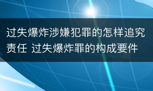 过失爆炸涉嫌犯罪的怎样追究责任 过失爆炸罪的构成要件