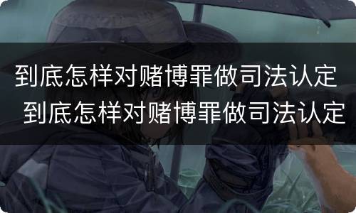 到底怎样对赌博罪做司法认定 到底怎样对赌博罪做司法认定呢