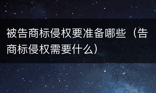 被告商标侵权要准备哪些（告商标侵权需要什么）