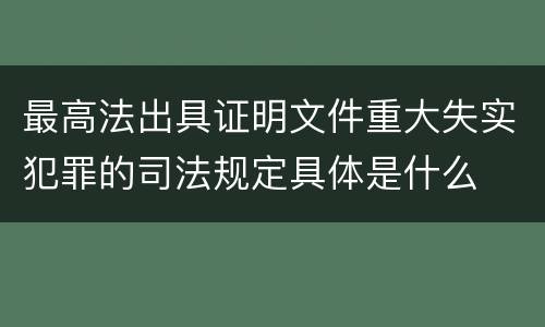 最高法出具证明文件重大失实犯罪的司法规定具体是什么