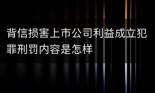 背信损害上市公司利益成立犯罪刑罚内容是怎样