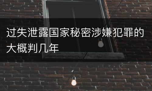 过失泄露国家秘密涉嫌犯罪的大概判几年