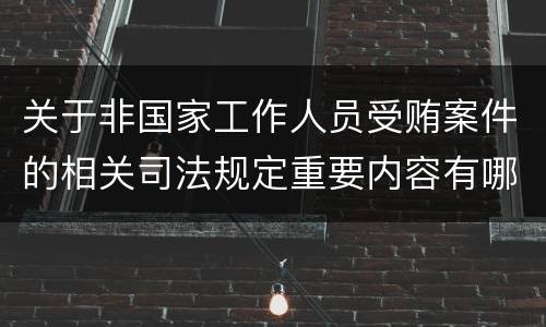 关于非国家工作人员受贿案件的相关司法规定重要内容有哪些