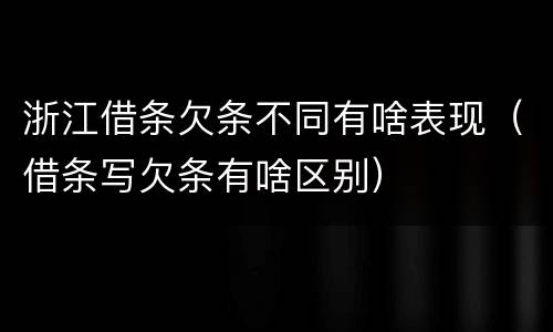 浙江借条欠条不同有啥表现（借条写欠条有啥区别）