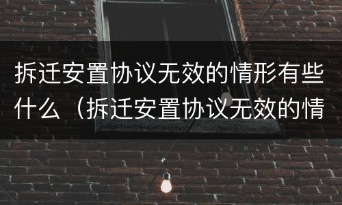 拆迁安置协议无效的情形有些什么（拆迁安置协议无效的情形有些什么呢）