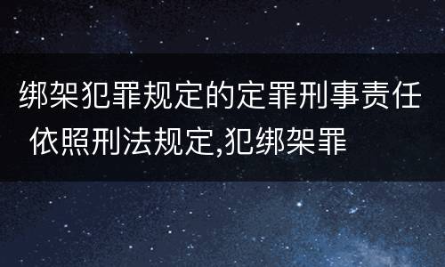 绑架犯罪规定的定罪刑事责任 依照刑法规定,犯绑架罪
