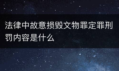 法律中故意损毁文物罪定罪刑罚内容是什么