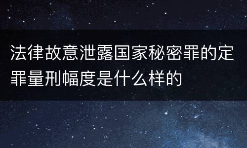 法律故意泄露国家秘密罪的定罪量刑幅度是什么样的