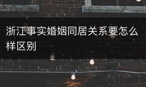浙江事实婚姻同居关系要怎么样区别