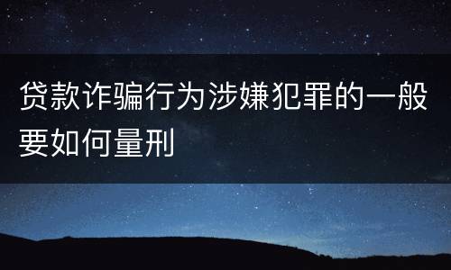 贷款诈骗行为涉嫌犯罪的一般要如何量刑