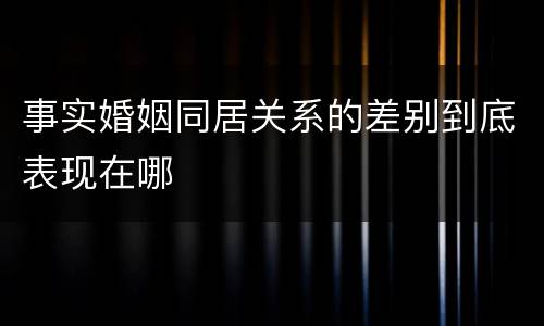 事实婚姻同居关系的差别到底表现在哪