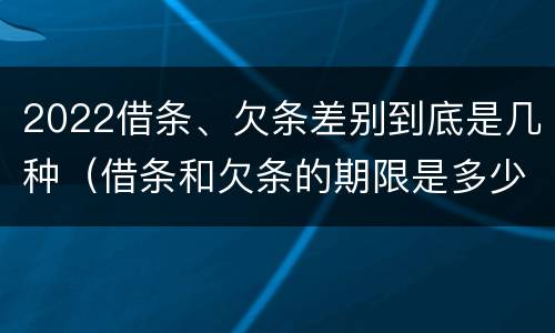 2022借条、欠条差别到底是几种（借条和欠条的期限是多少）