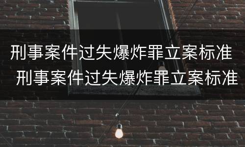 刑事案件过失爆炸罪立案标准 刑事案件过失爆炸罪立案标准最新