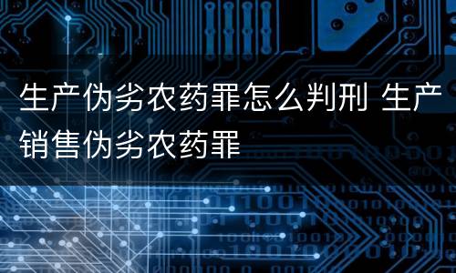 生产伪劣农药罪怎么判刑 生产销售伪劣农药罪