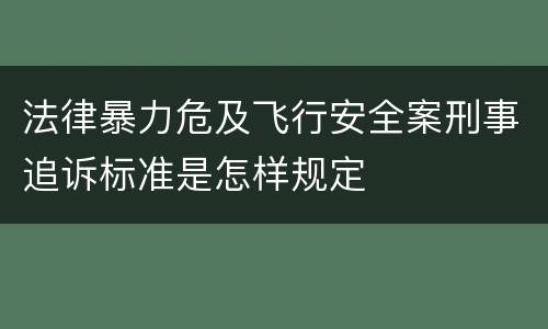 法律暴力危及飞行安全案刑事追诉标准是怎样规定