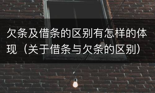 欠条及借条的区别有怎样的体现（关于借条与欠条的区别）