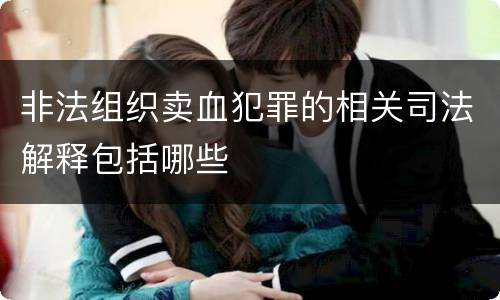非法组织卖血犯罪的相关司法解释包括哪些