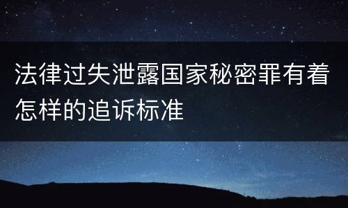法律过失泄露国家秘密罪有着怎样的追诉标准