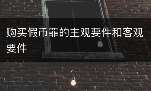 购买假币罪的主观要件和客观要件