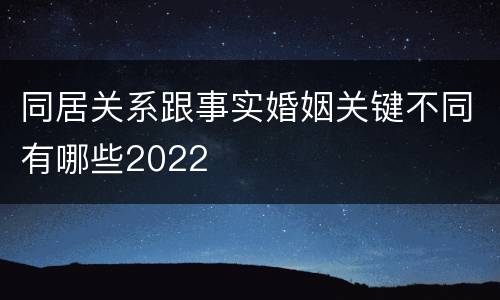 同居关系跟事实婚姻关键不同有哪些2022