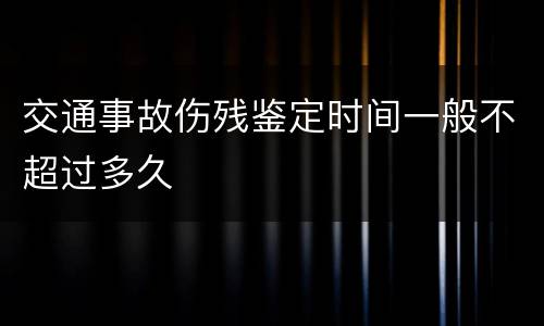 交通事故伤残鉴定时间一般不超过多久