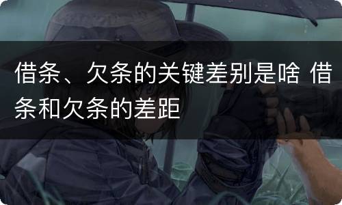 借条、欠条的关键差别是啥 借条和欠条的差距