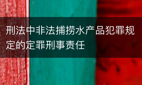 刑法中非法捕捞水产品犯罪规定的定罪刑事责任