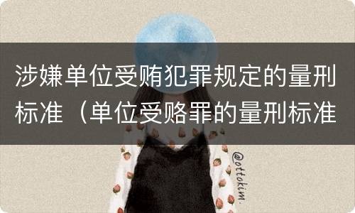 涉嫌单位受贿犯罪规定的量刑标准（单位受赂罪的量刑标准2018）