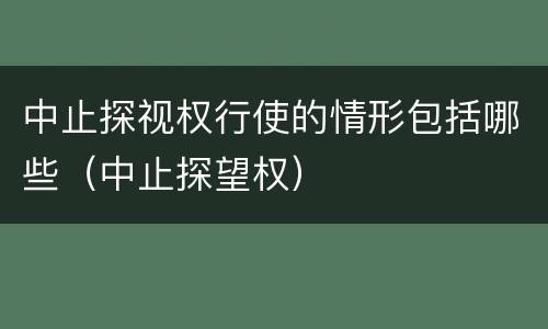 中止探视权行使的情形包括哪些（中止探望权）
