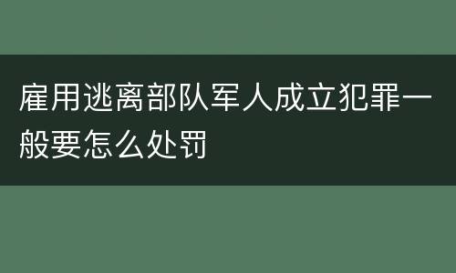 雇用逃离部队军人成立犯罪一般要怎么处罚