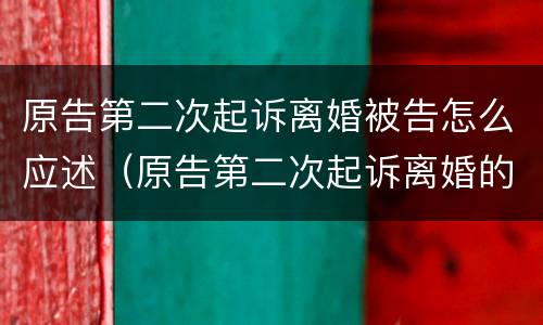 原告第二次起诉离婚被告怎么应述（原告第二次起诉离婚的起止时间）