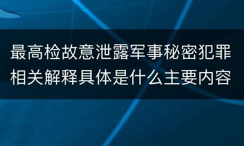 最高检故意泄露军事秘密犯罪相关解释具体是什么主要内容