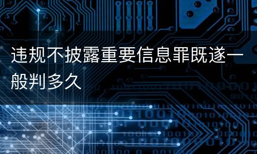 违规不披露重要信息罪既遂一般判多久