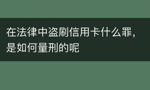 在法律中盗刷信用卡什么罪，是如何量刑的呢