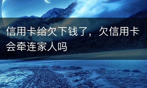 信用卡给欠下钱了，欠信用卡会牵连家人吗