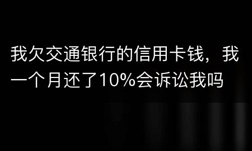 我欠交通银行的信用卡钱，我一个月还了10%会诉讼我吗
