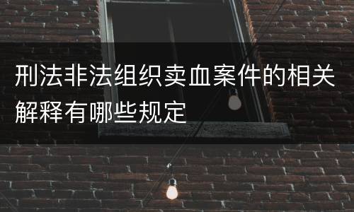 刑法非法组织卖血案件的相关解释有哪些规定