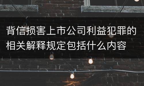 背信损害上市公司利益犯罪的相关解释规定包括什么内容