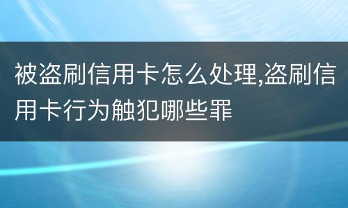 被盗刷信用卡怎么处理,盗刷信用卡行为触犯哪些罪