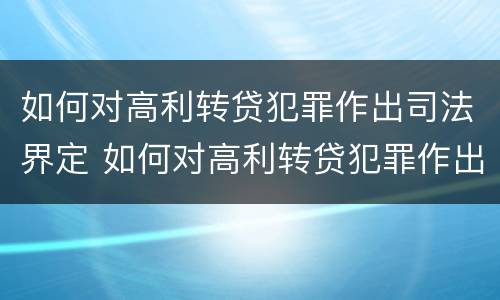 如何对高利转贷犯罪作出司法界定 如何对高利转贷犯罪作出司法界定处理
