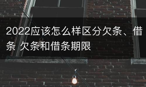2022应该怎么样区分欠条、借条 欠条和借条期限