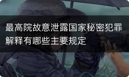 最高院故意泄露国家秘密犯罪解释有哪些主要规定
